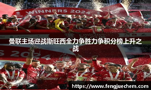 曼联主场迎战斯旺西全力争胜力争积分榜上升之战